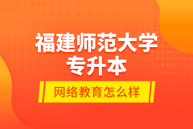 福建師范大學(xué)專升本網(wǎng)絡(luò)教育怎么樣？