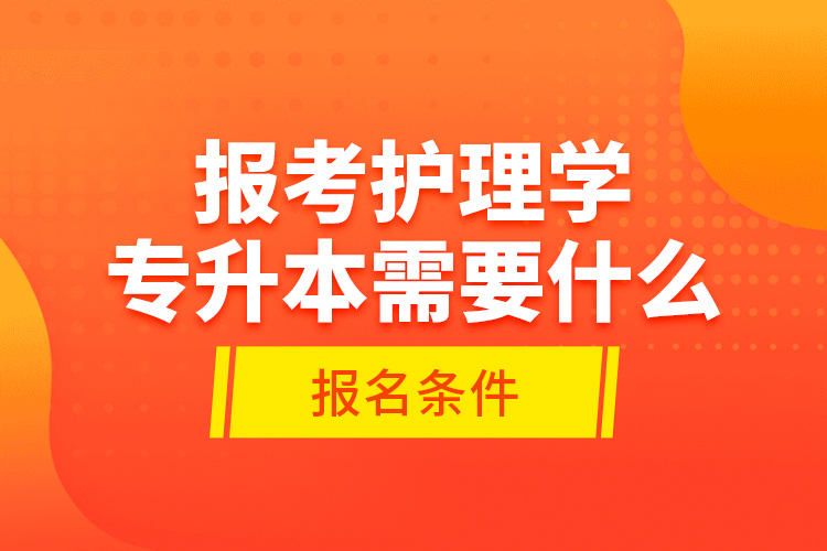 報(bào)考護(hù)理學(xué)專升本需要什么報(bào)名條件？