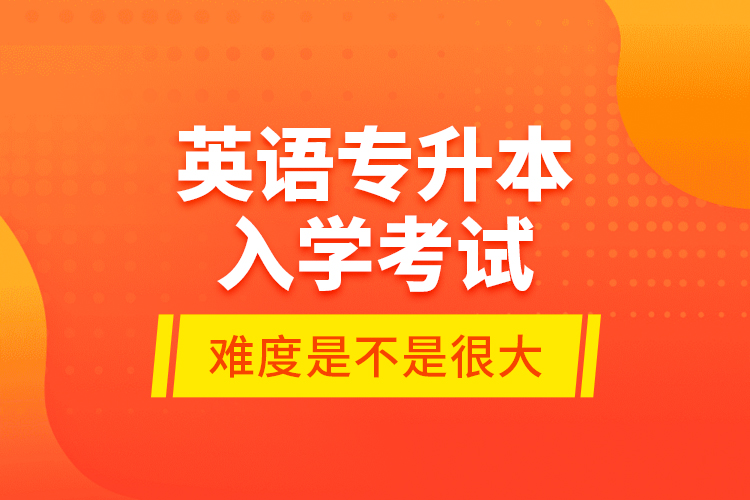 英語專升本入學(xué)考試的難度是不是很大？
