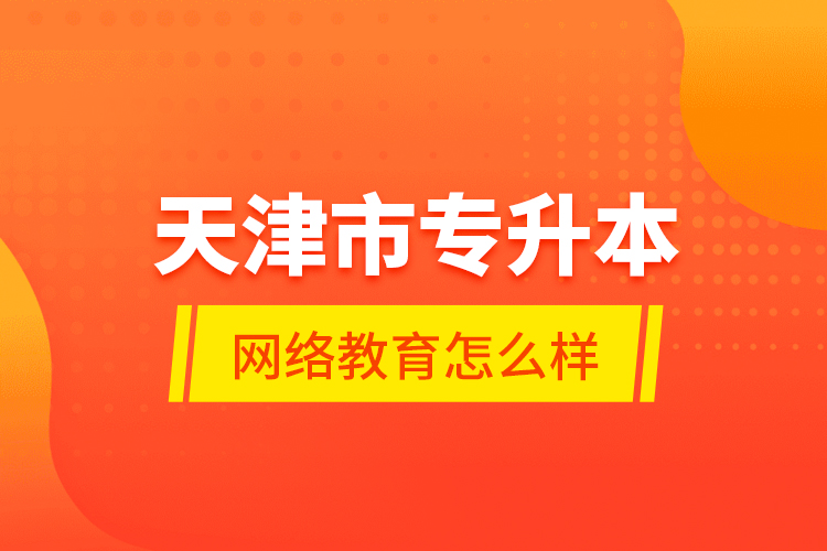 天津市專升本網(wǎng)絡(luò)教育怎么樣？
