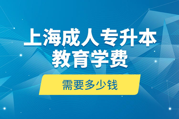 上海成人專(zhuān)升本教育學(xué)費(fèi)是需要多少錢(qián)？