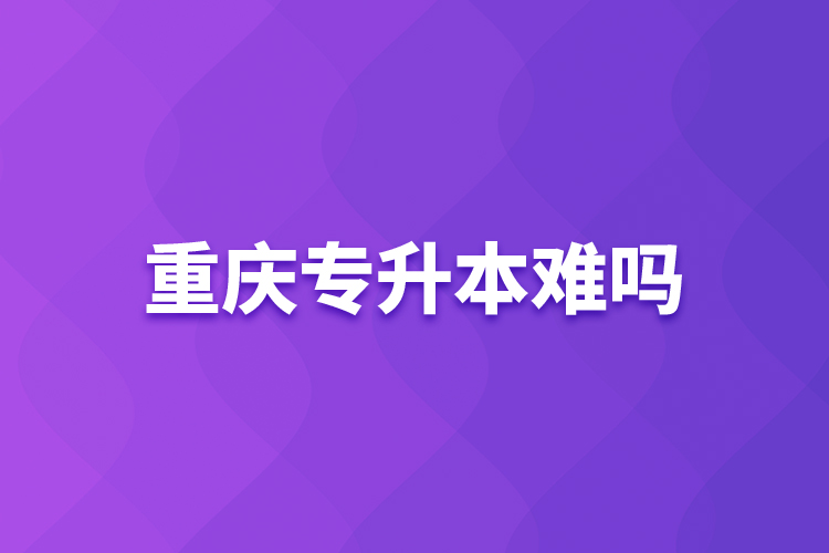 重慶專升本難嗎？