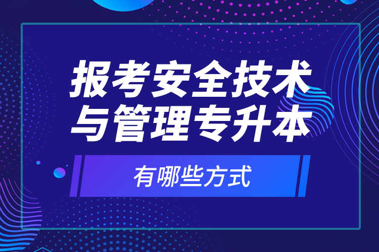 報(bào)考安全技術(shù)與管理專升本有哪些方式？