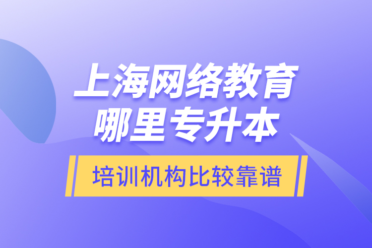 上海網(wǎng)絡教育哪里專升本培訓機構比較靠譜？