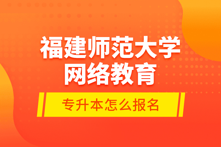 福建師范大學(xué)網(wǎng)絡(luò)教育專升本怎么報(bào)名？
