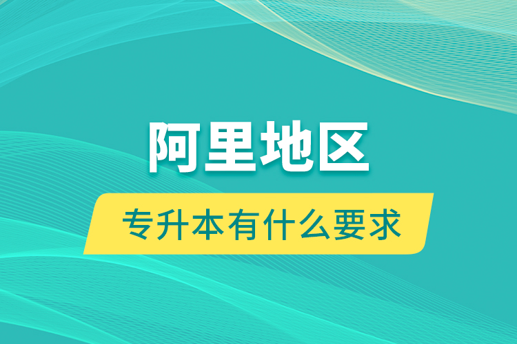 阿里地區(qū)專升本有什么要求？