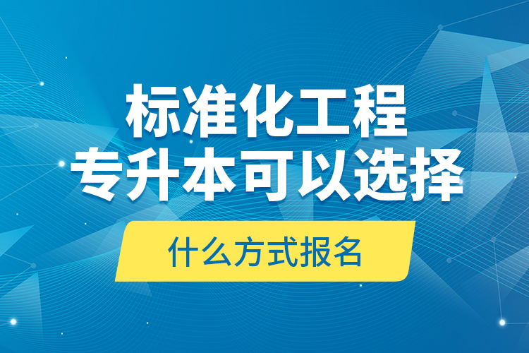 標(biāo)準(zhǔn)化工程專升本可以選擇什么方式報名？