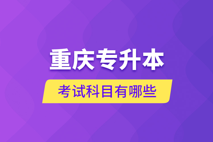 重慶專升本考試科目有哪些？