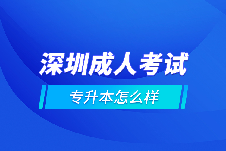 深圳成人考試專升本怎么樣？