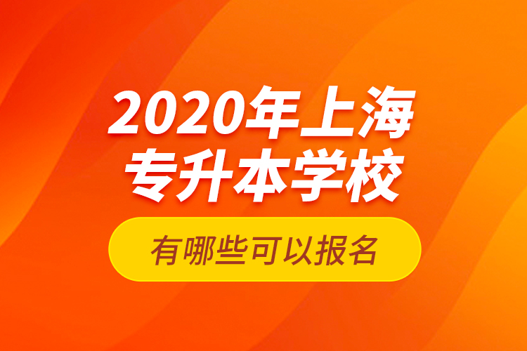 2020年上海專升本學校有哪些可以報名？