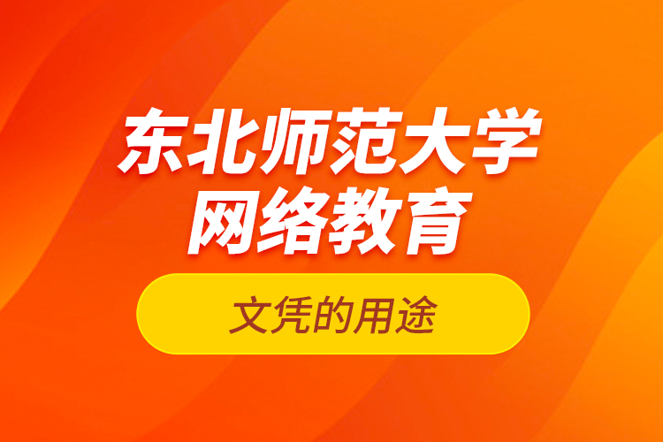 東北師范大學網(wǎng)絡教育文憑的用途？