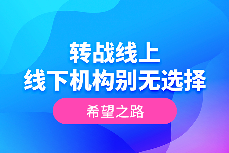 轉(zhuǎn)戰(zhàn)線上 線下機構(gòu)別無選擇的希望之路