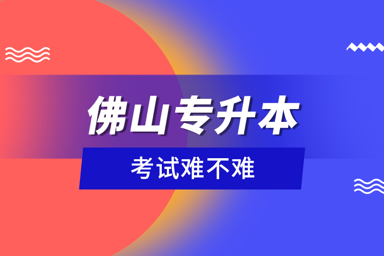 佛山專升本考試難不難？