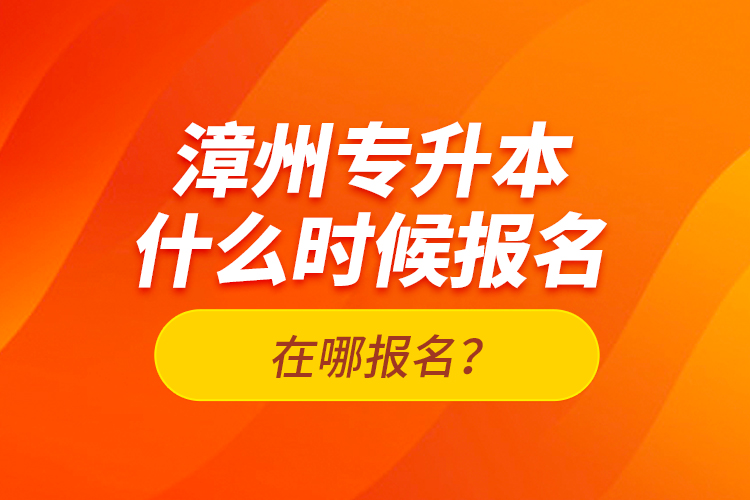 漳州專升本什么時候報名？在哪報名？