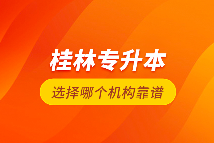 桂林專升本選擇哪個機構靠譜？