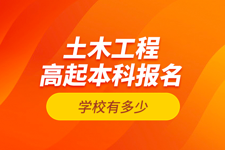 土木工程高起本科報名學校有多少？