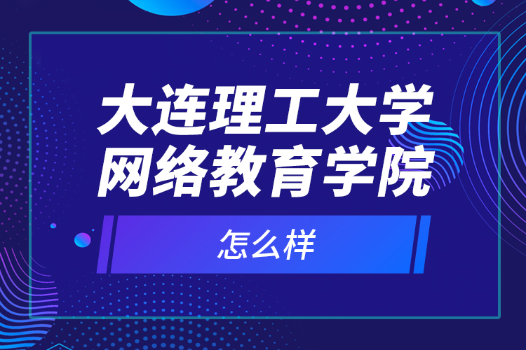 大連理工大學網絡教育學院怎么樣？