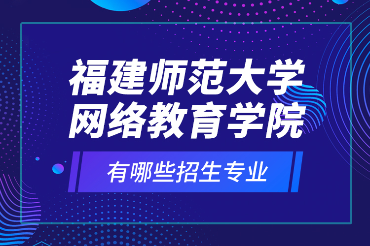 福建師范大學(xué)網(wǎng)絡(luò)教育學(xué)院有哪些招生專業(yè)？