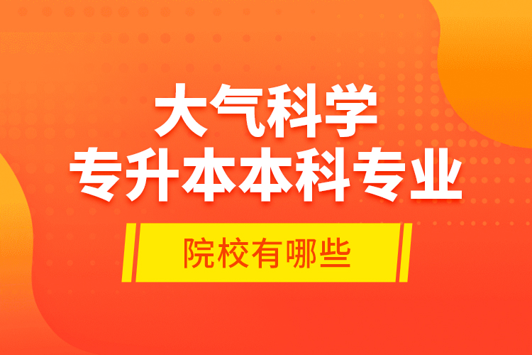 大氣科學(xué)專升本本科專業(yè)院校有哪些？