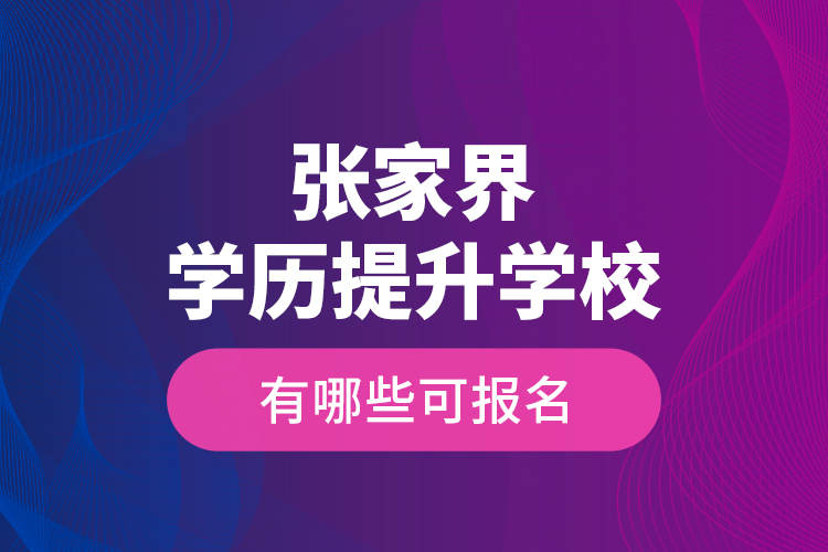 張家界學歷提升學校有哪些可報名？