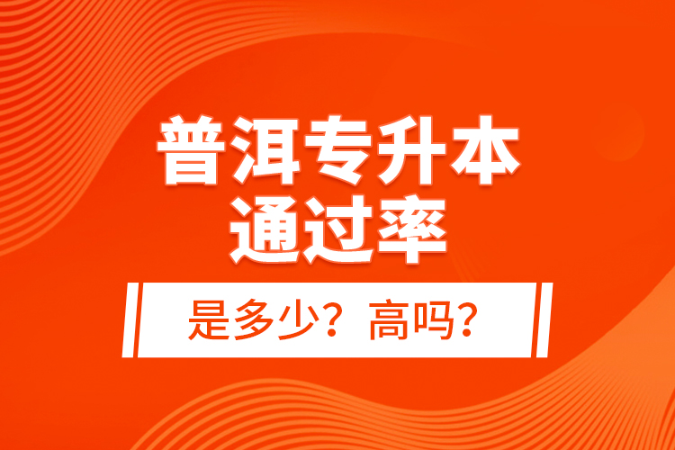 普洱專升本通過率是多少？高嗎？