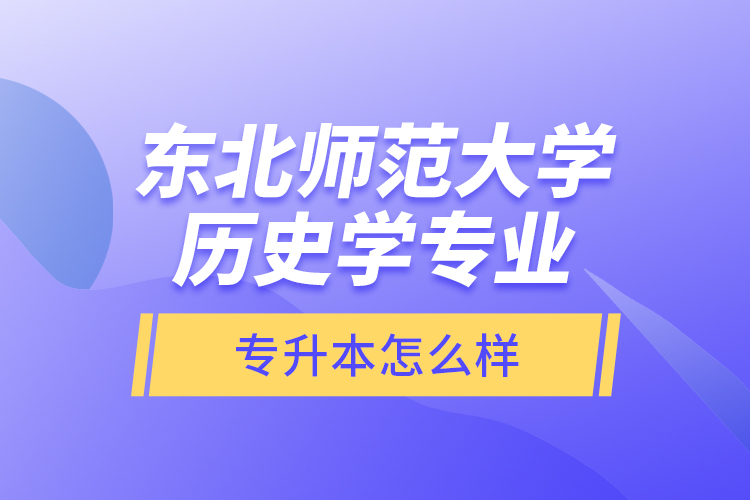 東北師范大學(xué)歷史學(xué)專業(yè)專升本怎么樣？