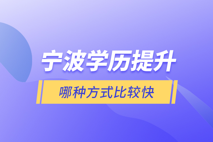 寧波學(xué)歷提升哪種方式比較快？