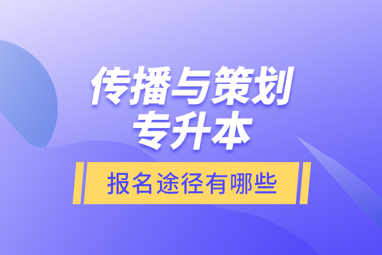 傳播與策劃專升本報(bào)名途徑有哪些？