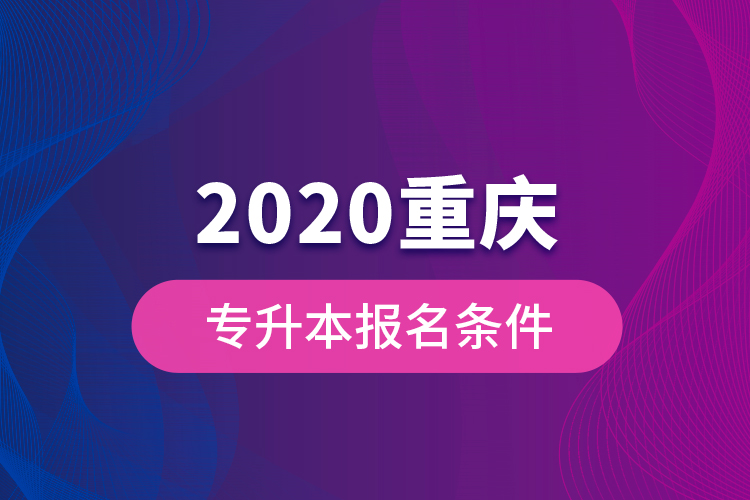 2020重慶專升本報(bào)名條件？