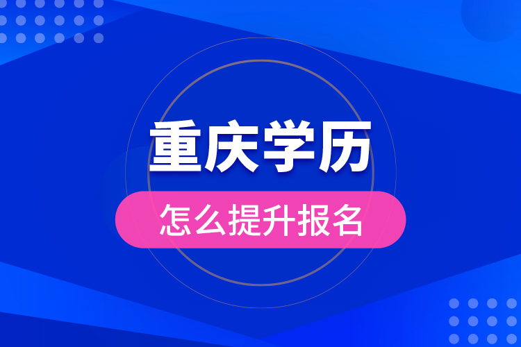 重慶學(xué)歷怎么提升報(bào)名？