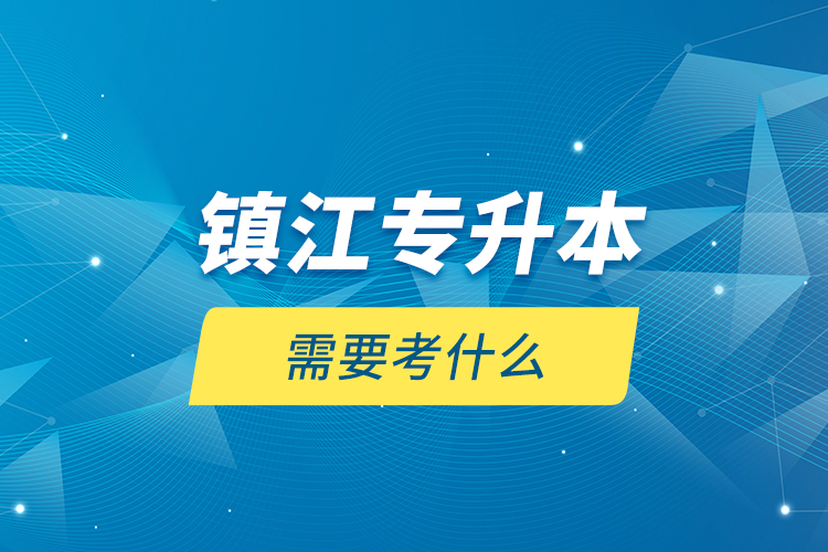 鎮(zhèn)江專升本需要考什么？
