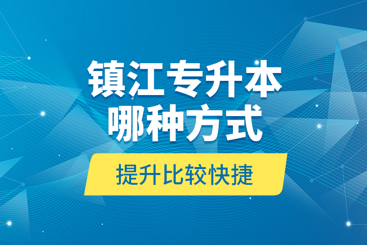 鎮(zhèn)江專升本哪種方式提升比較快捷？