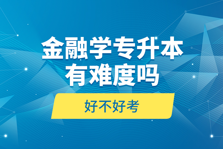 金融學(xué)專升本有難度嗎和好不好考？