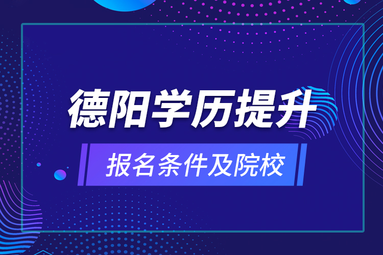 德陽學(xué)歷提升報名條件及院校？