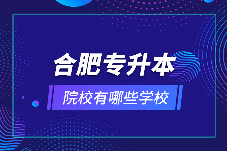 合肥專升本院校有哪些學校？