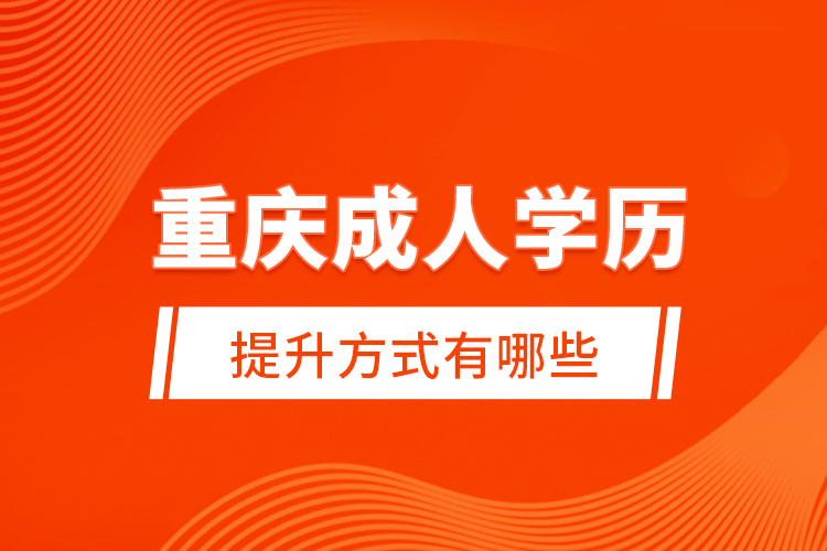 重慶成人學歷提升方式有哪些？