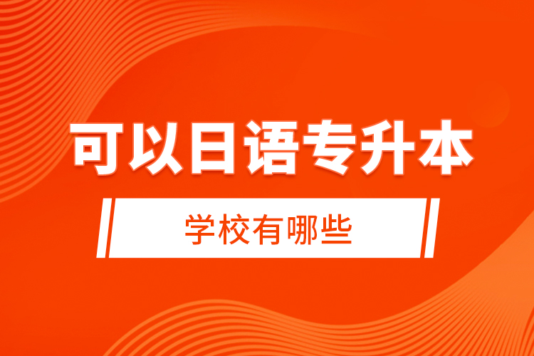 可以日語專升本的學(xué)校有哪些？