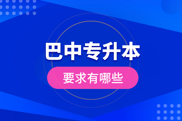 巴中專升本的要求有哪些？