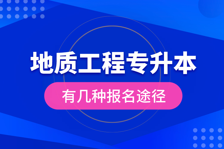 地質(zhì)工程專(zhuān)升本有幾種報(bào)名途徑？