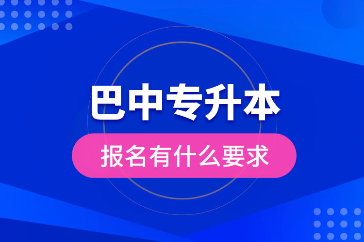 巴中專升本報名有什么要求？