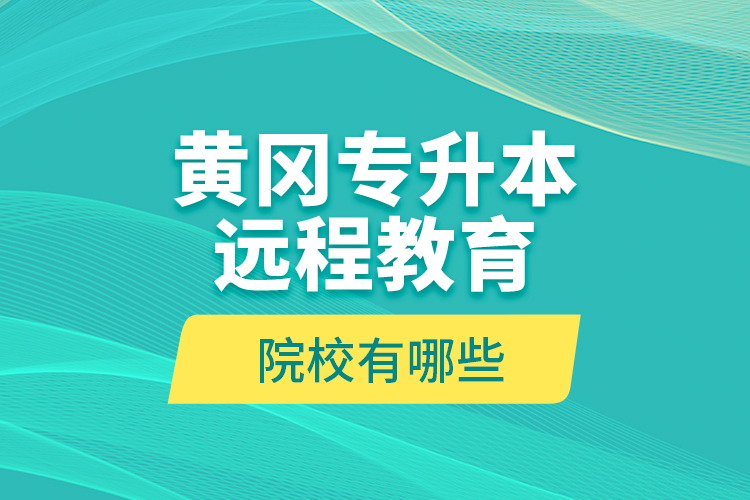 黃岡專升本遠(yuǎn)程教育院校有哪些？