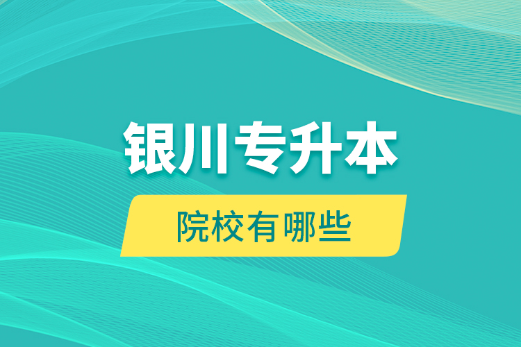 銀川專升本院校有哪些？