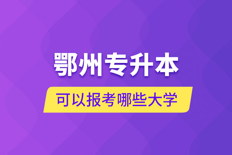 鄂州專升本可以報考哪些大學(xué)？