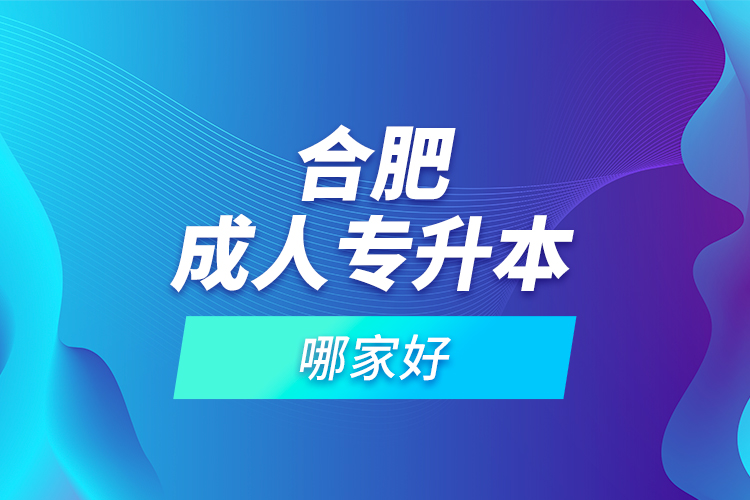 合肥成人專升本哪家好？