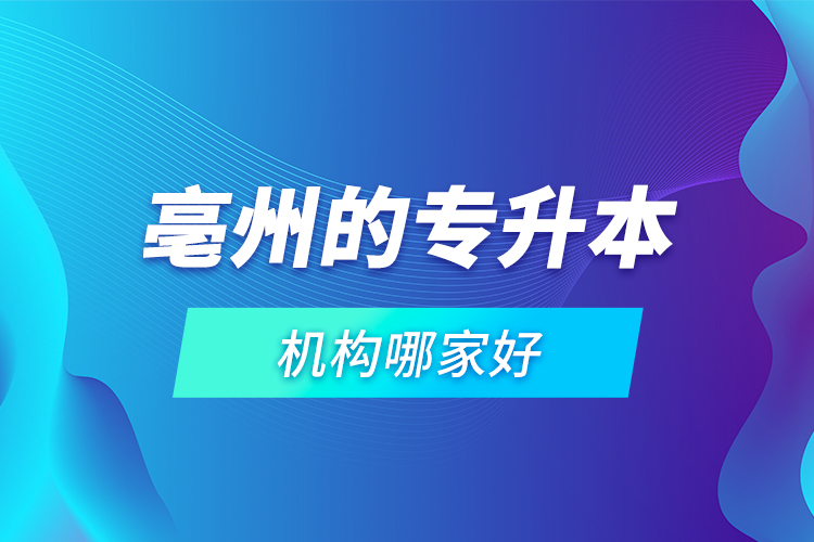 亳州的專升本機構(gòu)哪家好？
