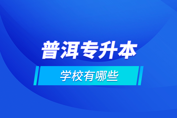 普洱專升本學(xué)校有哪些？