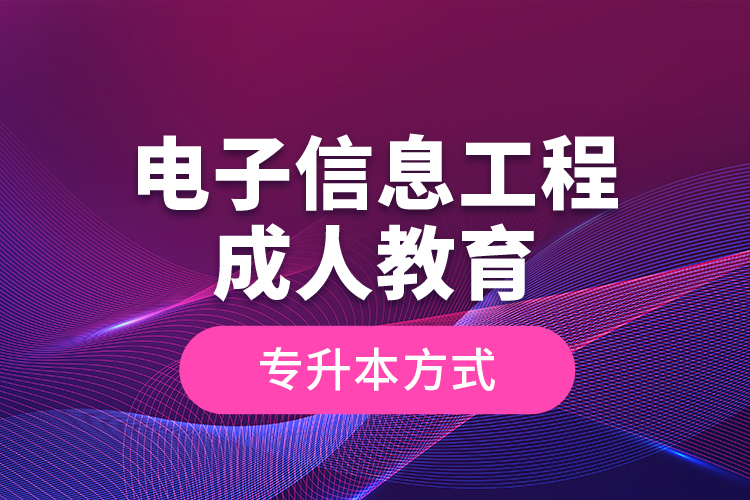 電子信息工程成人教育專升本方式？