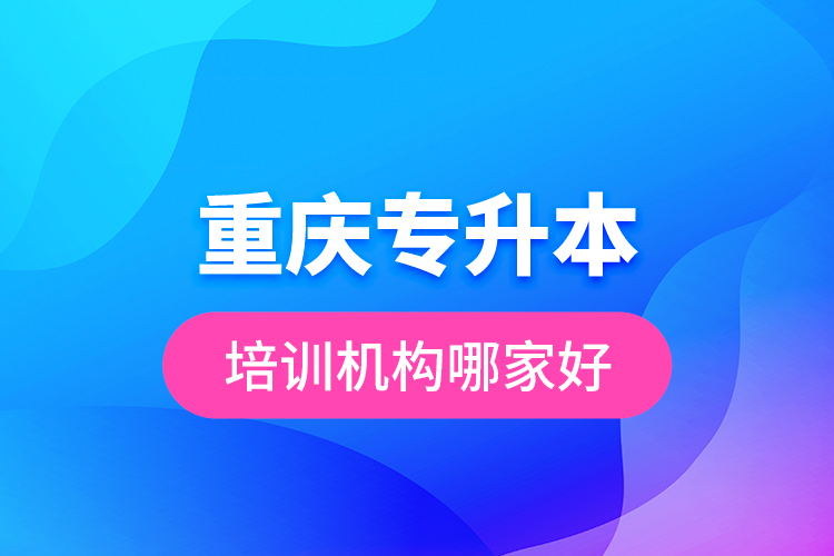 重慶專升本培訓機構(gòu)哪家好？