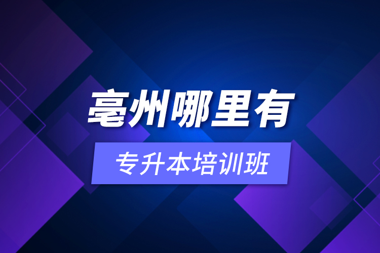 亳州哪里有專升本培訓班？