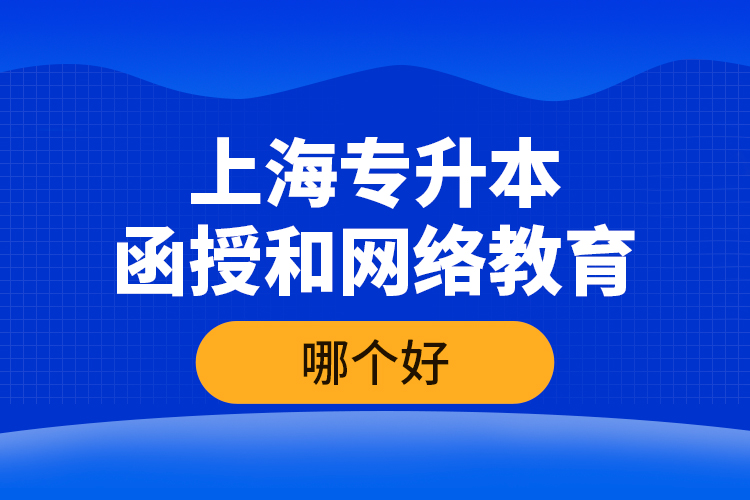 上海專(zhuān)升本函授和網(wǎng)絡(luò)教育哪個(gè)好？